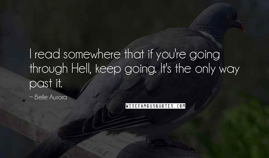 Belle Aurora Quotes: I read somewhere that if you're going through Hell, keep going. It's the only way past it.