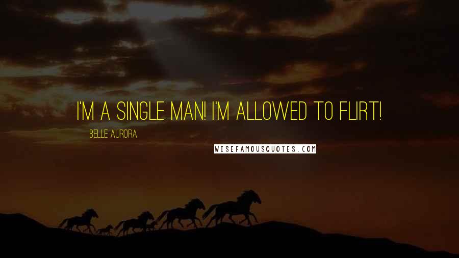 Belle Aurora Quotes: I'm a single man! I'm allowed to flirt!