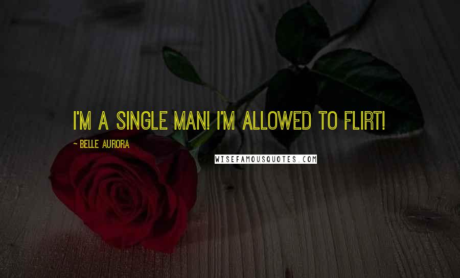 Belle Aurora Quotes: I'm a single man! I'm allowed to flirt!