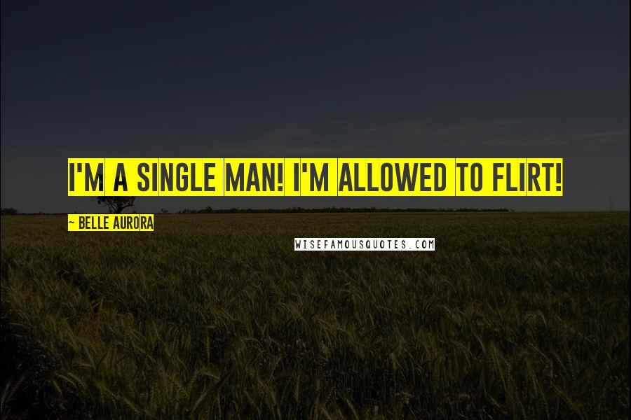 Belle Aurora Quotes: I'm a single man! I'm allowed to flirt!