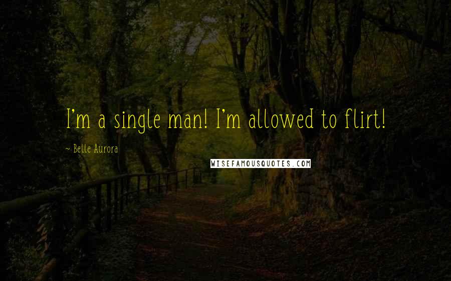 Belle Aurora Quotes: I'm a single man! I'm allowed to flirt!