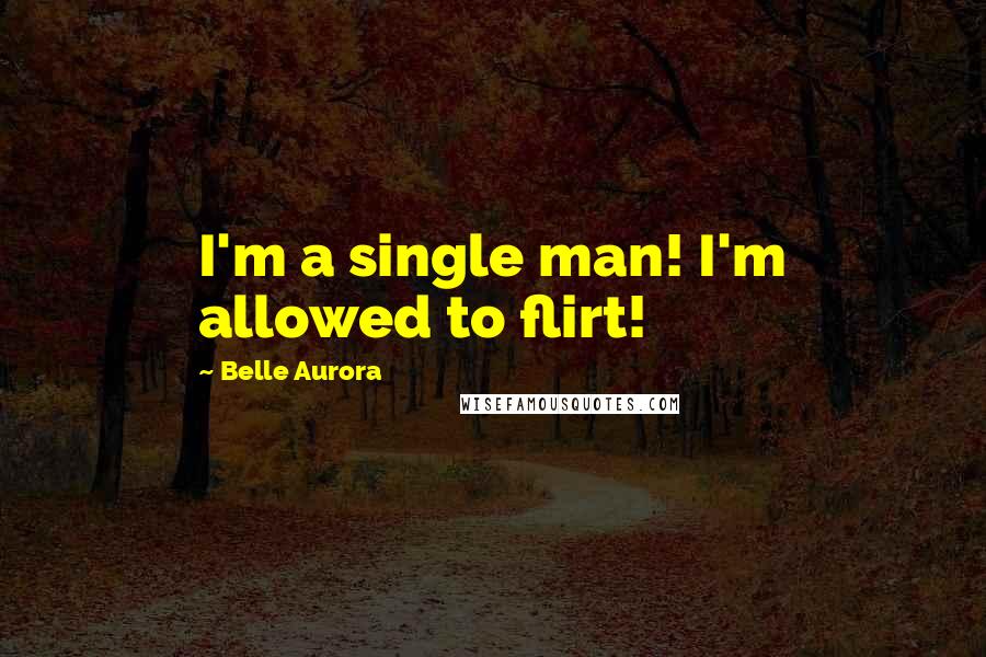 Belle Aurora Quotes: I'm a single man! I'm allowed to flirt!