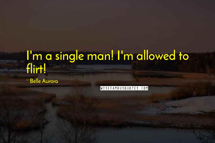 Belle Aurora Quotes: I'm a single man! I'm allowed to flirt!
