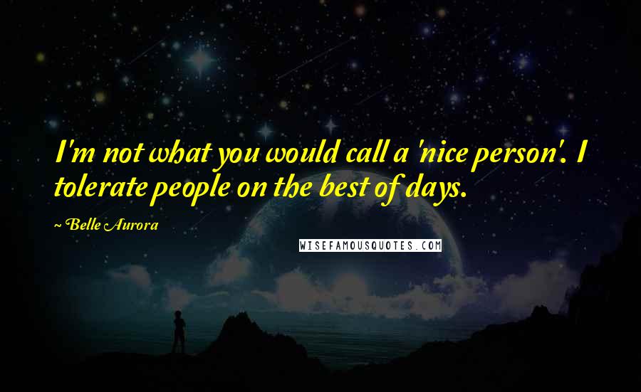 Belle Aurora Quotes: I'm not what you would call a 'nice person'. I tolerate people on the best of days.