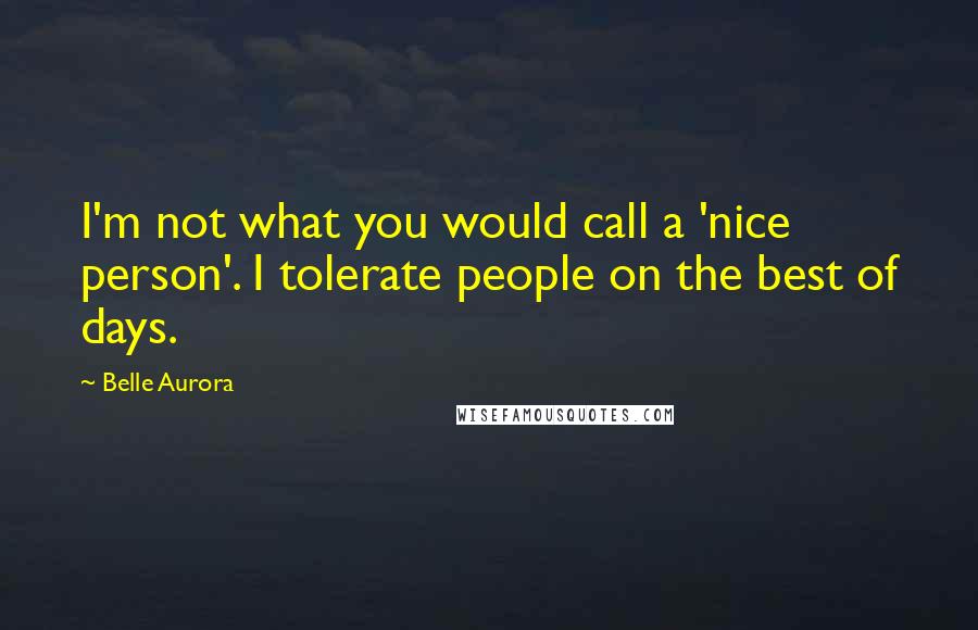 Belle Aurora Quotes: I'm not what you would call a 'nice person'. I tolerate people on the best of days.