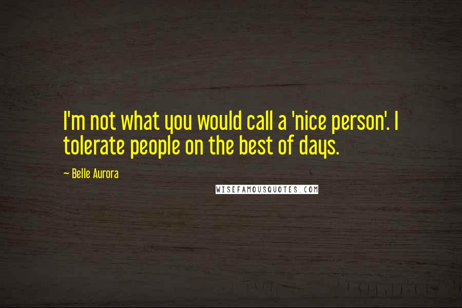 Belle Aurora Quotes: I'm not what you would call a 'nice person'. I tolerate people on the best of days.