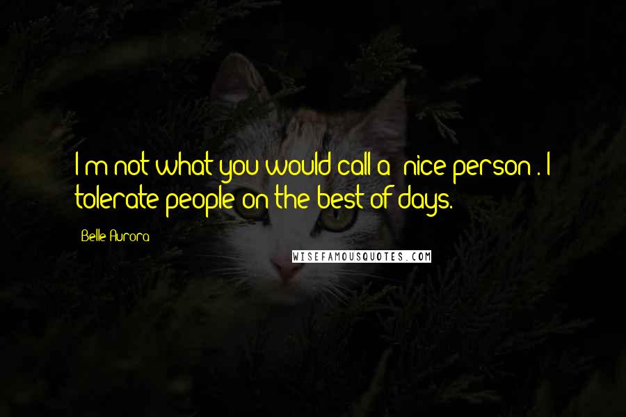 Belle Aurora Quotes: I'm not what you would call a 'nice person'. I tolerate people on the best of days.