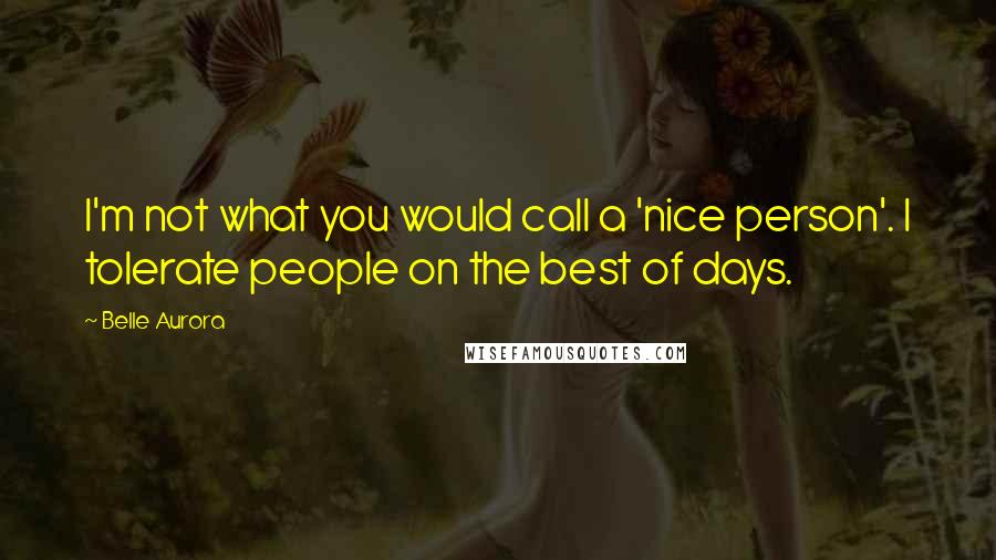 Belle Aurora Quotes: I'm not what you would call a 'nice person'. I tolerate people on the best of days.