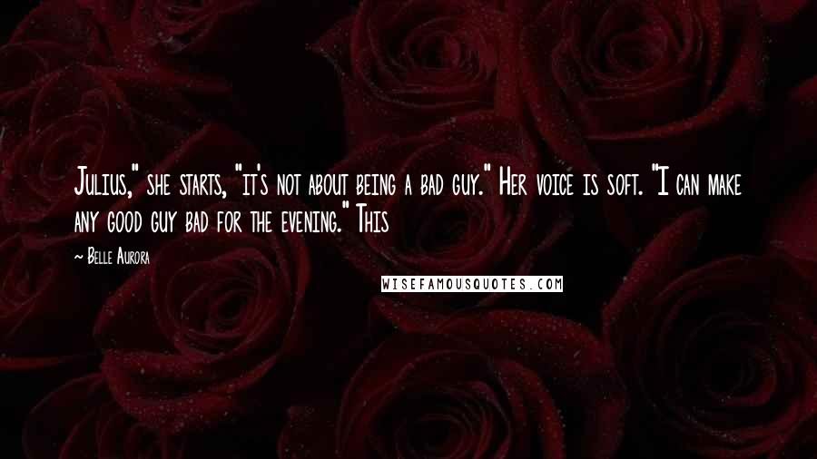 Belle Aurora Quotes: Julius," she starts, "it's not about being a bad guy." Her voice is soft. "I can make any good guy bad for the evening." This