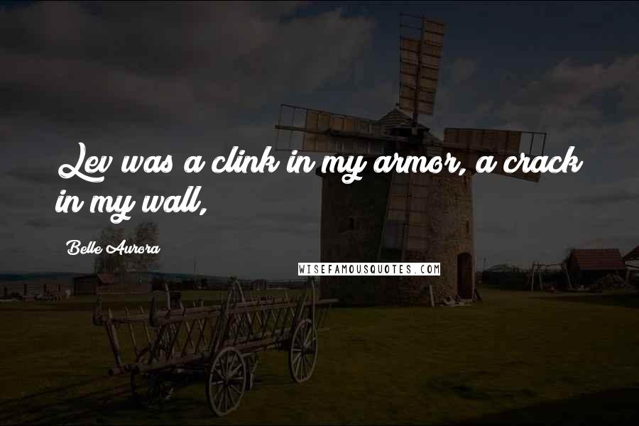 Belle Aurora Quotes: Lev was a clink in my armor, a crack in my wall,