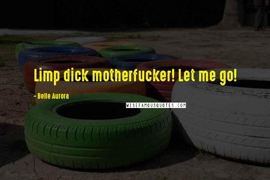 Belle Aurora Quotes: Limp dick motherfucker! Let me go!