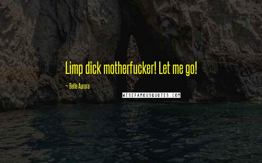 Belle Aurora Quotes: Limp dick motherfucker! Let me go!