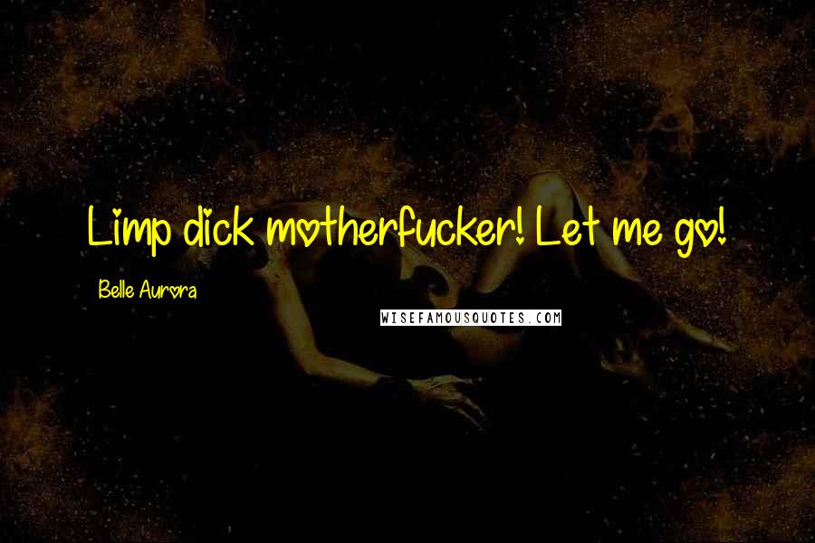 Belle Aurora Quotes: Limp dick motherfucker! Let me go!