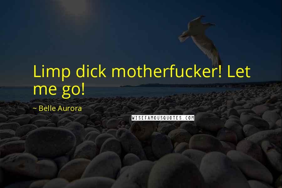 Belle Aurora Quotes: Limp dick motherfucker! Let me go!