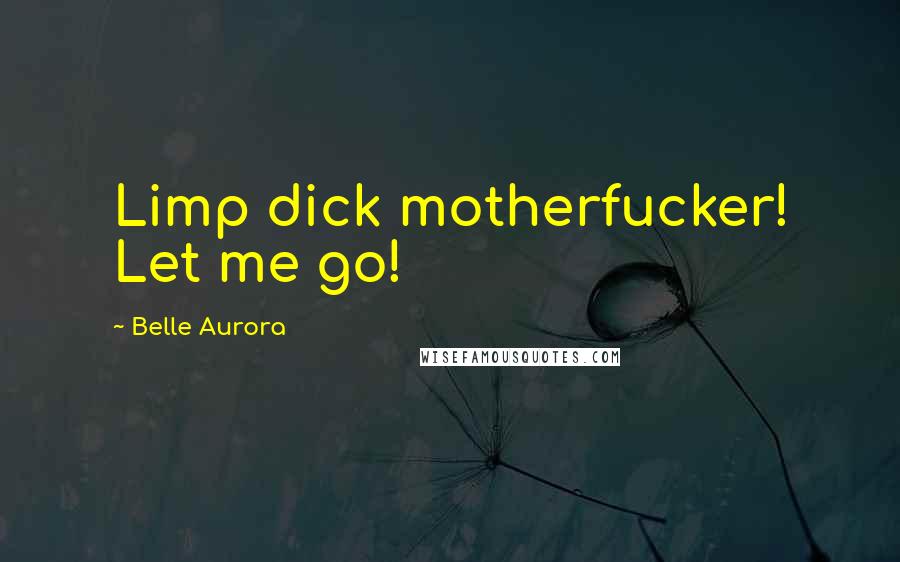 Belle Aurora Quotes: Limp dick motherfucker! Let me go!