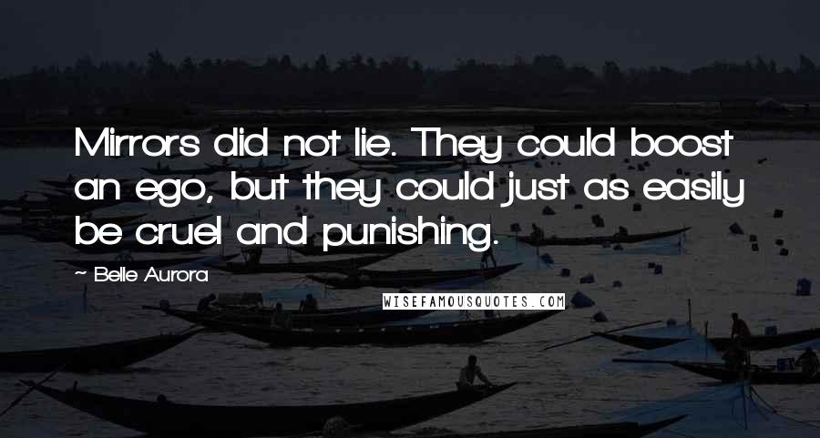 Belle Aurora Quotes: Mirrors did not lie. They could boost an ego, but they could just as easily be cruel and punishing.