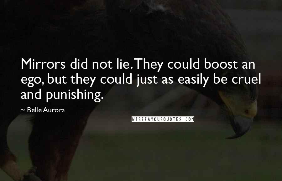 Belle Aurora Quotes: Mirrors did not lie. They could boost an ego, but they could just as easily be cruel and punishing.