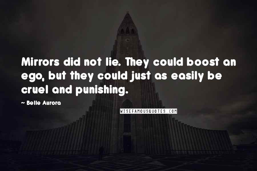Belle Aurora Quotes: Mirrors did not lie. They could boost an ego, but they could just as easily be cruel and punishing.