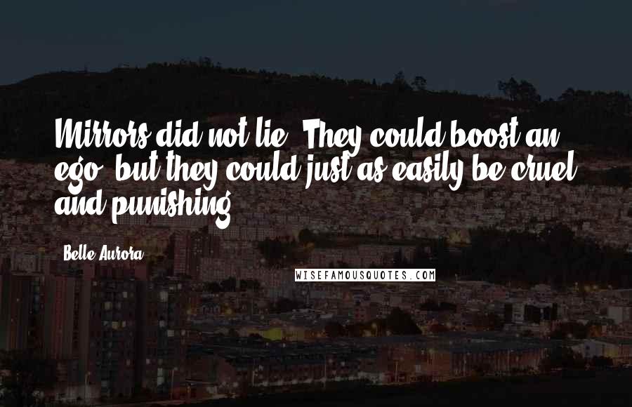 Belle Aurora Quotes: Mirrors did not lie. They could boost an ego, but they could just as easily be cruel and punishing.