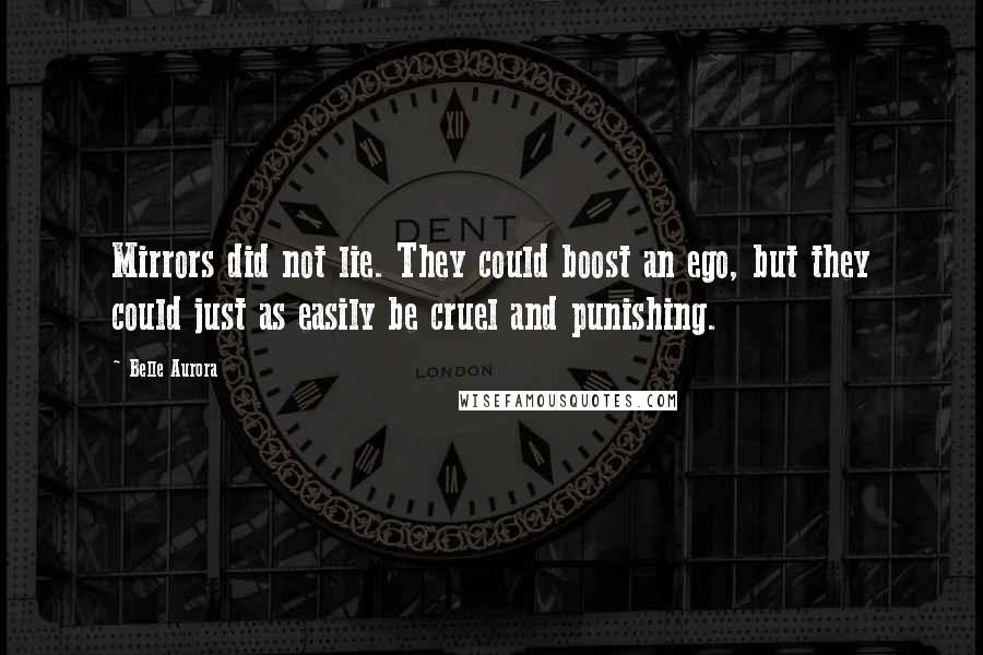 Belle Aurora Quotes: Mirrors did not lie. They could boost an ego, but they could just as easily be cruel and punishing.