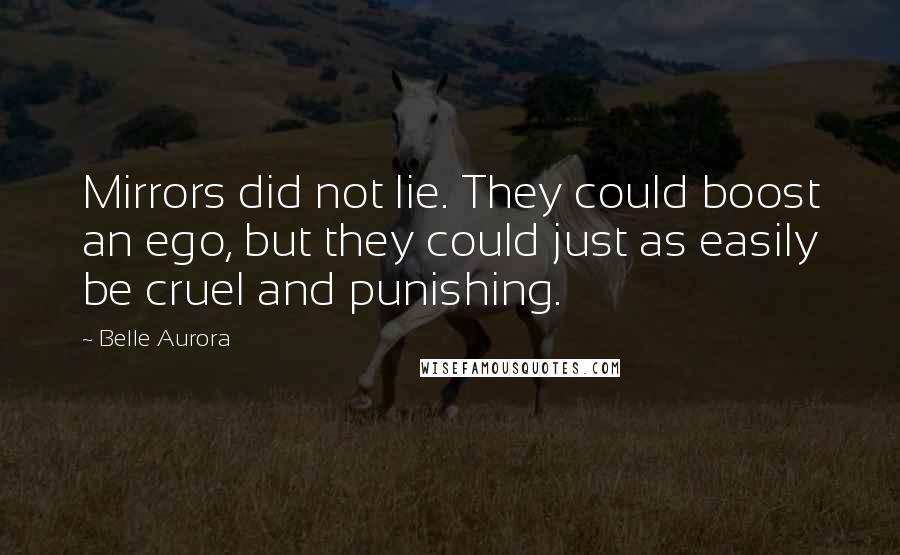 Belle Aurora Quotes: Mirrors did not lie. They could boost an ego, but they could just as easily be cruel and punishing.