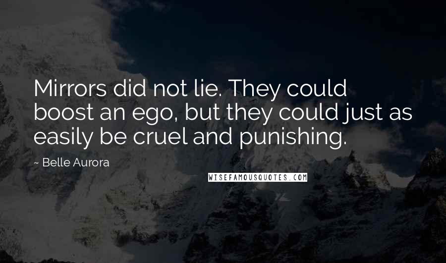 Belle Aurora Quotes: Mirrors did not lie. They could boost an ego, but they could just as easily be cruel and punishing.