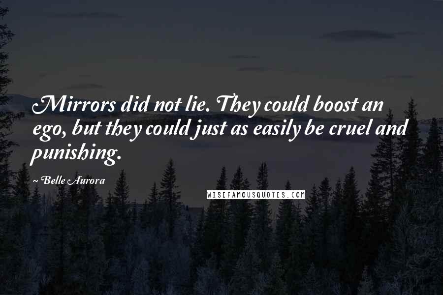 Belle Aurora Quotes: Mirrors did not lie. They could boost an ego, but they could just as easily be cruel and punishing.