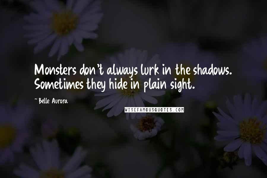Belle Aurora Quotes: Monsters don't always lurk in the shadows. Sometimes they hide in plain sight.