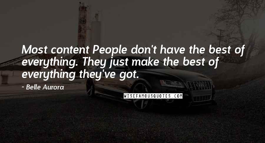 Belle Aurora Quotes: Most content People don't have the best of everything. They just make the best of everything they've got.