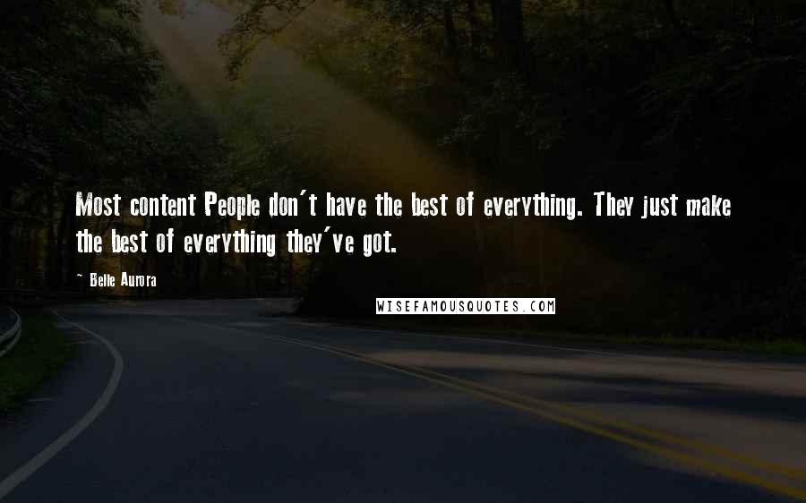 Belle Aurora Quotes: Most content People don't have the best of everything. They just make the best of everything they've got.