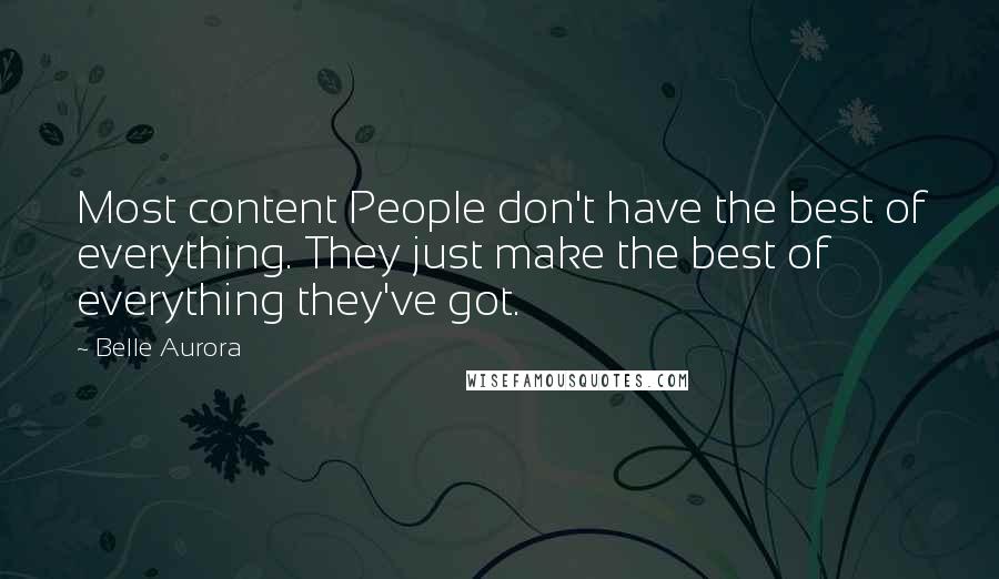 Belle Aurora Quotes: Most content People don't have the best of everything. They just make the best of everything they've got.