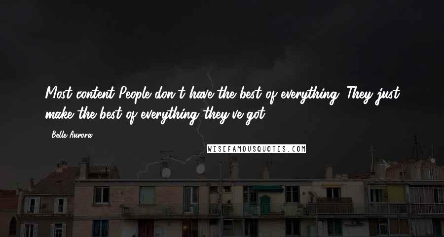 Belle Aurora Quotes: Most content People don't have the best of everything. They just make the best of everything they've got.