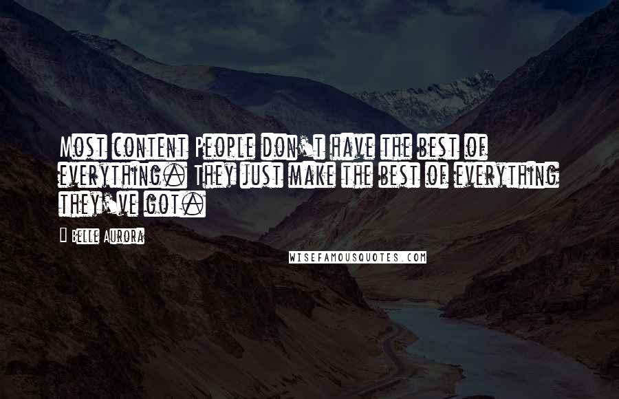 Belle Aurora Quotes: Most content People don't have the best of everything. They just make the best of everything they've got.