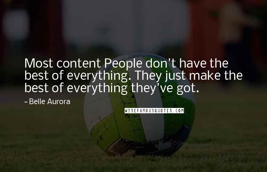 Belle Aurora Quotes: Most content People don't have the best of everything. They just make the best of everything they've got.