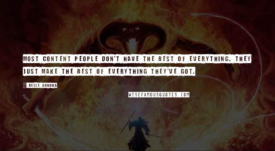 Belle Aurora Quotes: Most content People don't have the best of everything. They just make the best of everything they've got.