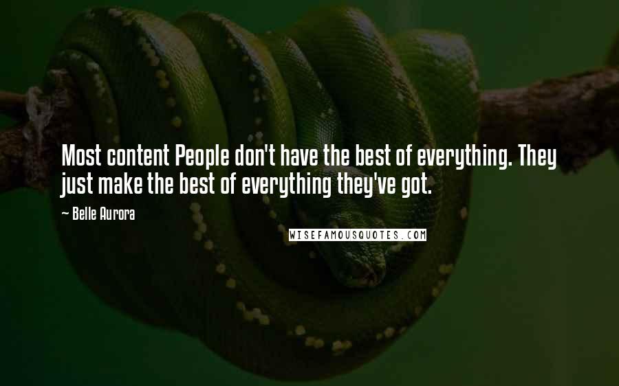 Belle Aurora Quotes: Most content People don't have the best of everything. They just make the best of everything they've got.