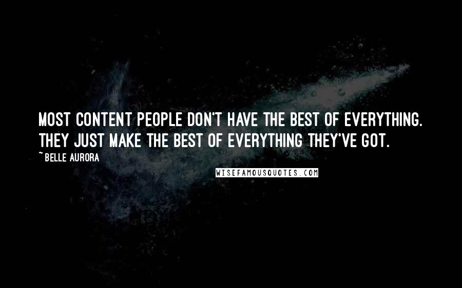 Belle Aurora Quotes: Most content People don't have the best of everything. They just make the best of everything they've got.