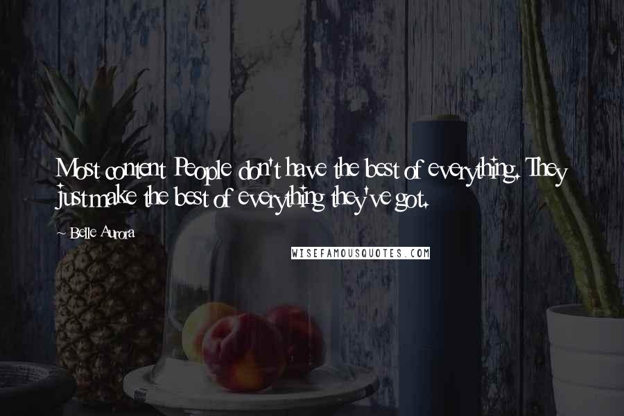 Belle Aurora Quotes: Most content People don't have the best of everything. They just make the best of everything they've got.