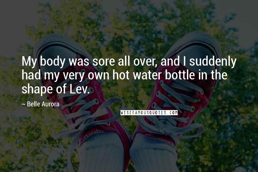 Belle Aurora Quotes: My body was sore all over, and I suddenly had my very own hot water bottle in the shape of Lev.