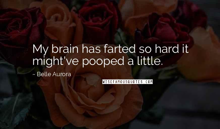 Belle Aurora Quotes: My brain has farted so hard it might've pooped a little.