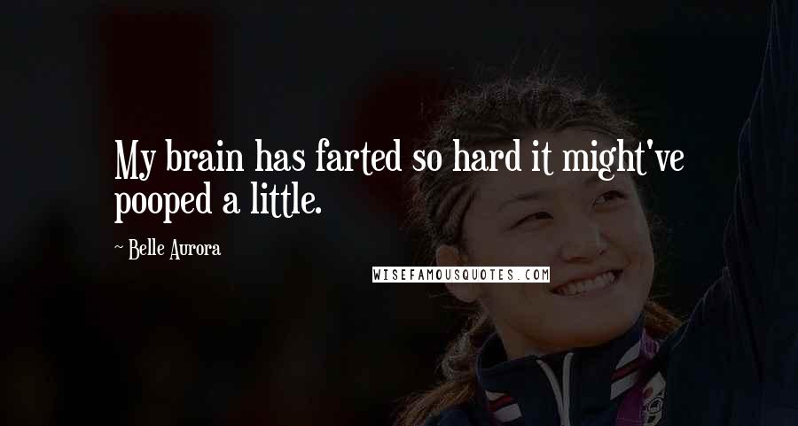 Belle Aurora Quotes: My brain has farted so hard it might've pooped a little.