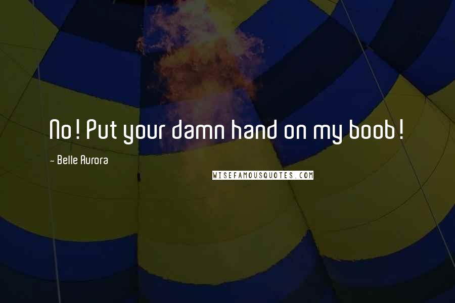 Belle Aurora Quotes: No! Put your damn hand on my boob!