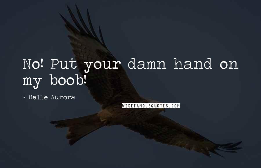 Belle Aurora Quotes: No! Put your damn hand on my boob!