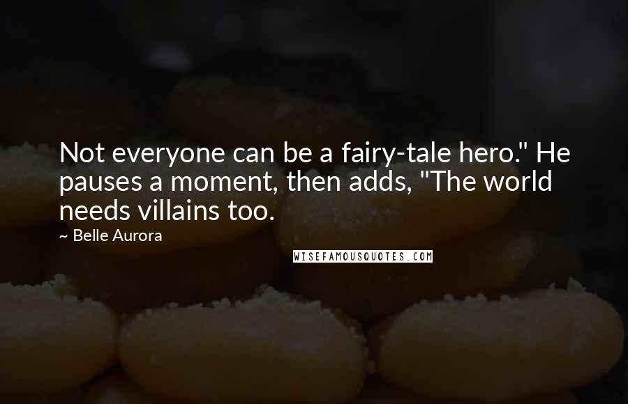 Belle Aurora Quotes: Not everyone can be a fairy-tale hero." He pauses a moment, then adds, "The world needs villains too.