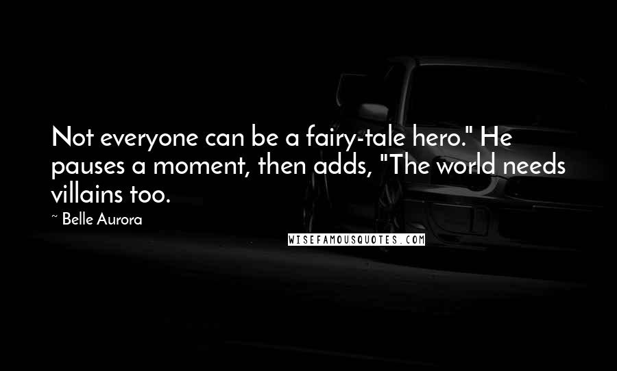 Belle Aurora Quotes: Not everyone can be a fairy-tale hero." He pauses a moment, then adds, "The world needs villains too.