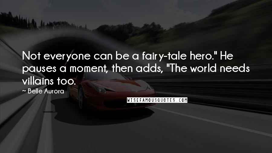 Belle Aurora Quotes: Not everyone can be a fairy-tale hero." He pauses a moment, then adds, "The world needs villains too.