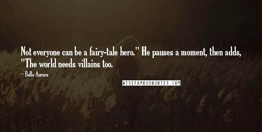 Belle Aurora Quotes: Not everyone can be a fairy-tale hero." He pauses a moment, then adds, "The world needs villains too.