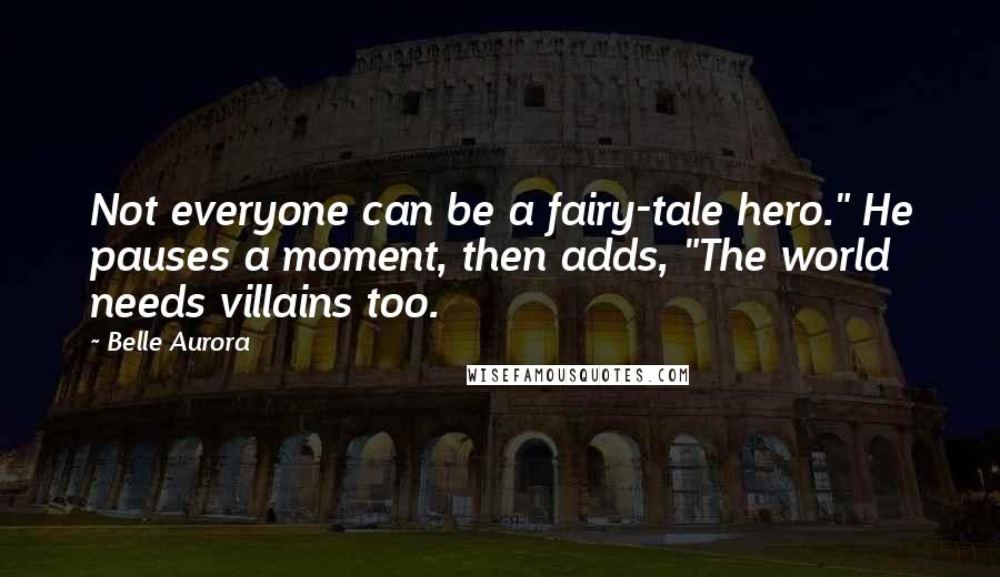 Belle Aurora Quotes: Not everyone can be a fairy-tale hero." He pauses a moment, then adds, "The world needs villains too.
