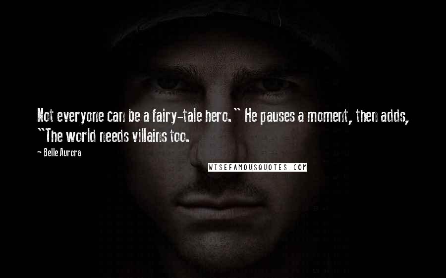 Belle Aurora Quotes: Not everyone can be a fairy-tale hero." He pauses a moment, then adds, "The world needs villains too.