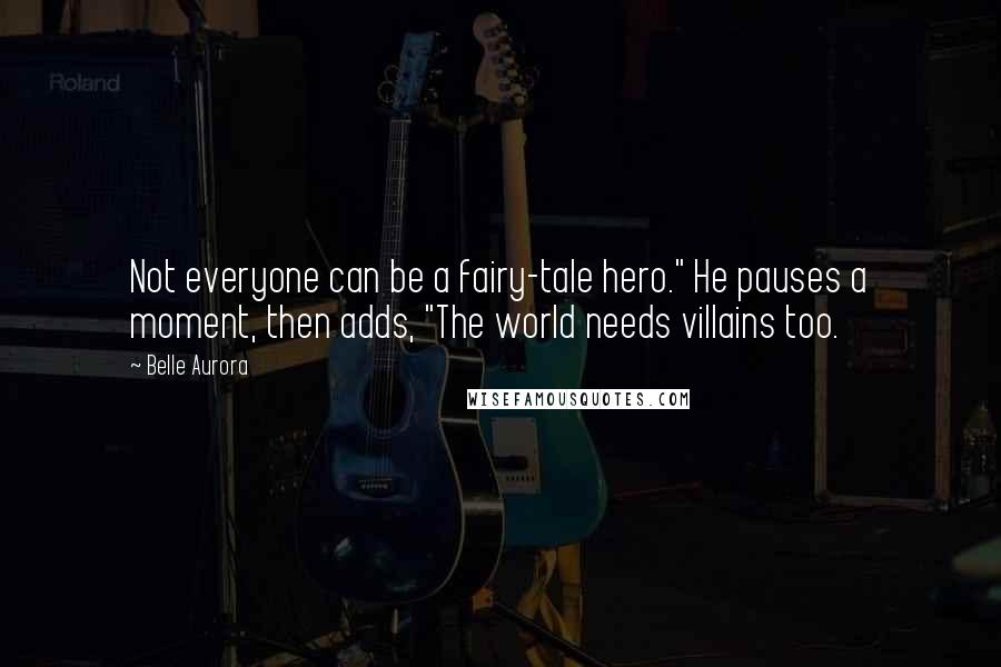 Belle Aurora Quotes: Not everyone can be a fairy-tale hero." He pauses a moment, then adds, "The world needs villains too.